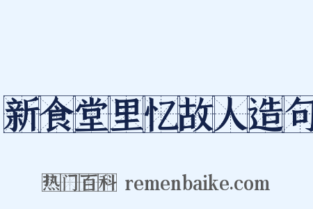 新食堂里忆故人造句是什么意思的图片